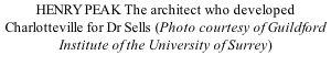 HENRY PEAK The architect who developed Charlotteville for Dr Sells (Photo courtesy of Guildford Institute of the University of Surrey)